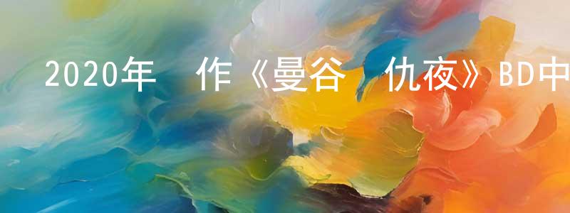 陳慶虎的動漫綜藝大全,2020年動作《曼谷復仇夜》BD中英雙字幕迅雷下載_深夜電影